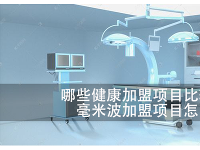 哪些健康加盟项目比较吃香？毫米波加盟项目怎么样？